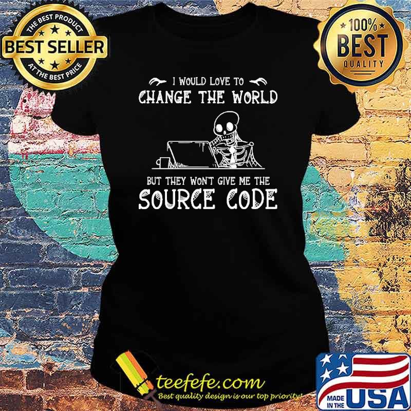 I Would Love To Change The World But THey Won't Give Me The Source Code Skull Shirt Ladies tee I Would Love To Change The World But THey Won't Give Me The Source Code Skull Shirt Ladies tee