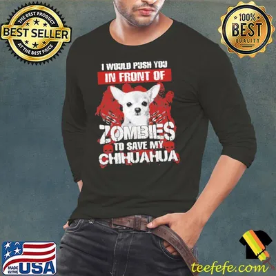 I Would Push You In Front Of Zombies to Save My Chihuahua Shirt
