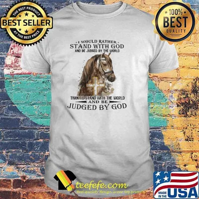 I Would Rather Stand With God And Be Judged By The World And Be Judged By God Shirt