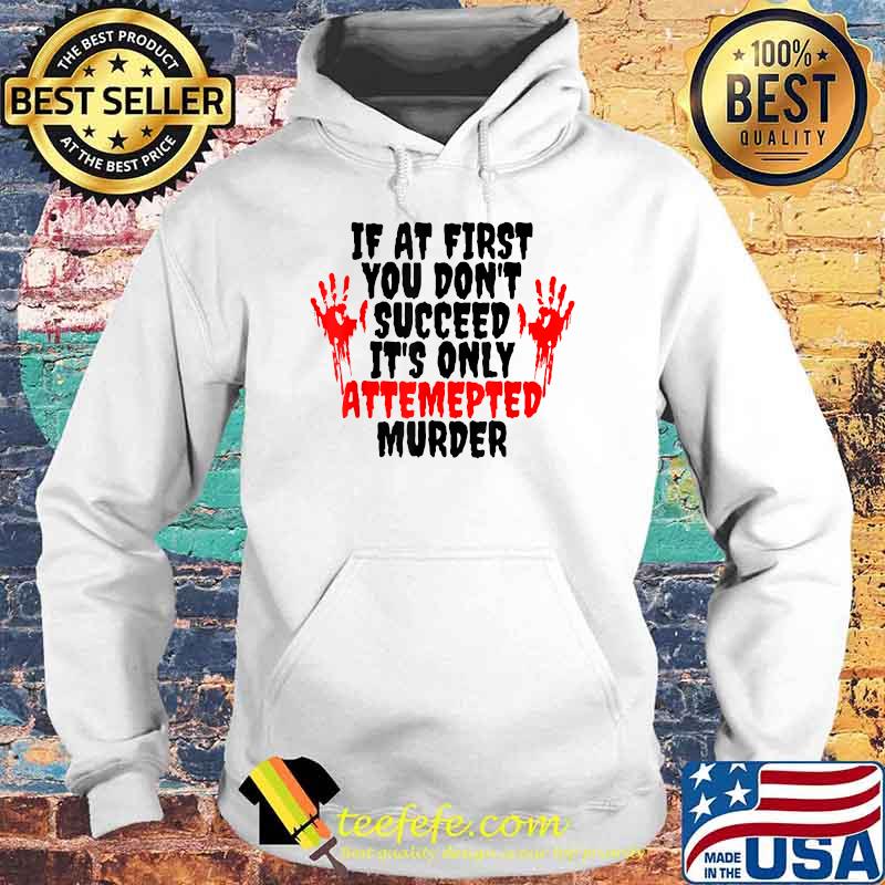 If at First You Don't Succeed It is Only Attempted Murder T-Shirt Hoodie If at First You Don't Succeed It is Only Attempted Murder T-Shirt Hoodie