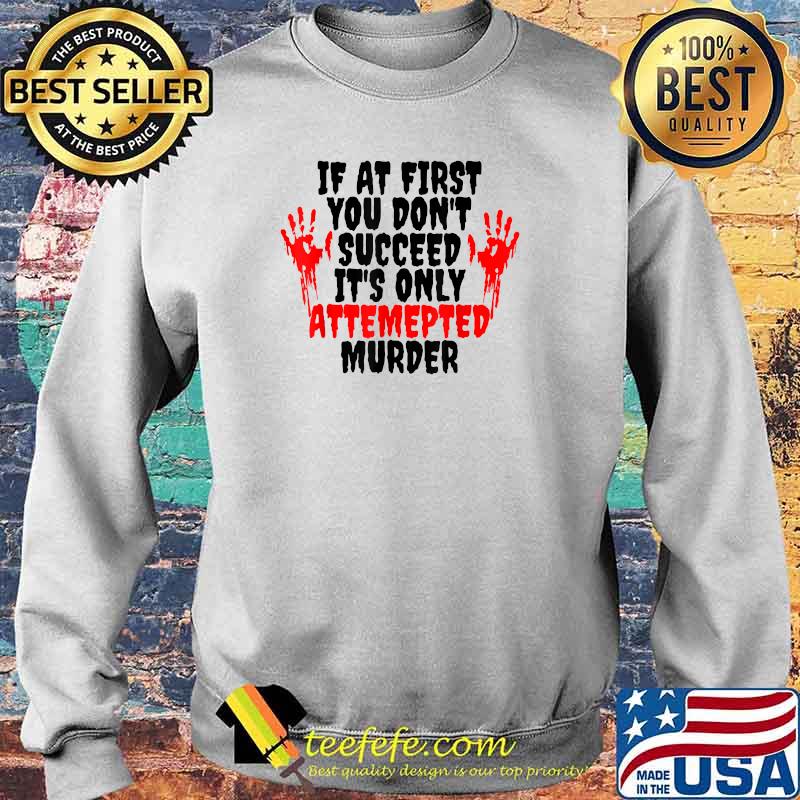 If at First You Don't Succeed It is Only Attempted Murder T-Shirt Sweater If at First You Don't Succeed It is Only Attempted Murder T-Shirt Sweater