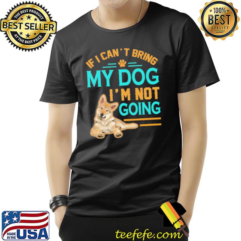 If I Can't Bring My Dog I'm not Going Shirt Unisex If I Can't Bring My Dog I'm not Going Shirt Unisex