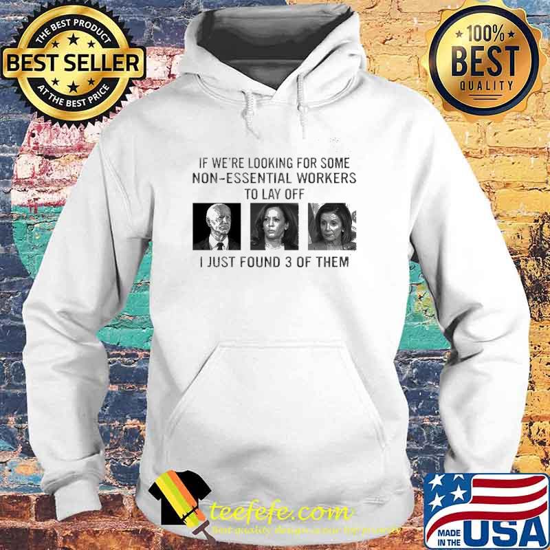 If We’re Looking For Some Non Essential Workers To Lay Off Biden Harris Shirt Hoodie If We’re Looking For Some Non Essential Workers To Lay Off Biden Harris Shirt Hoodie