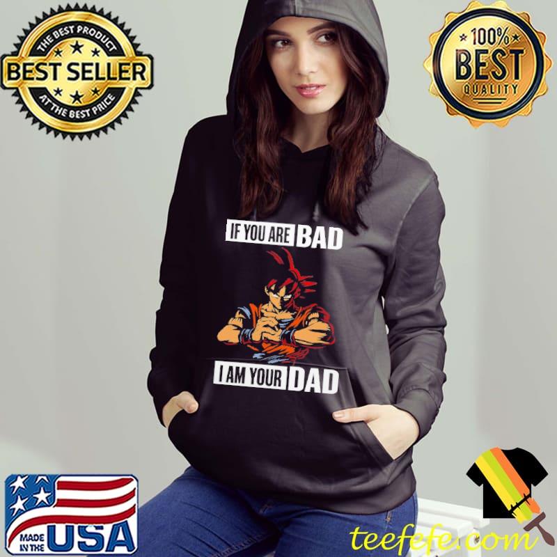 If you are Bad I am your Dad dragon ball Hoodie If you are Bad I am your Dad dragon ball Hoodie