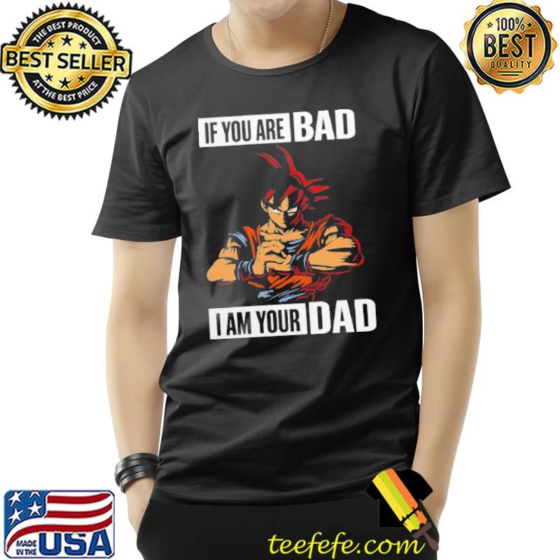 If you are Bad I am your Dad dragon ball Unisex If you are Bad I am your Dad dragon ball Unisex