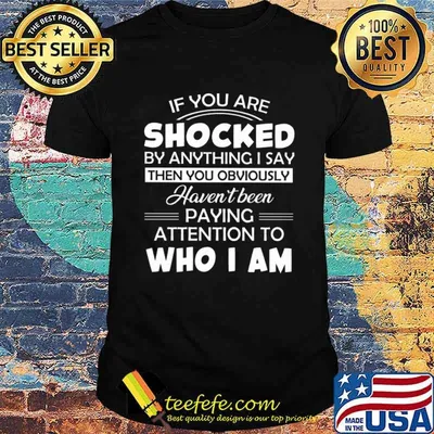 If You Are Shocked By Anything I Say Then You Obvoisly Haven't Been Paying Attention To Who I Am Shirt