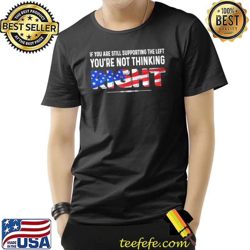 If you are still supporting the left youre not thinking rights american flag s Unisex If you are still supporting the left youre not thinking rights american flag s Unisex
