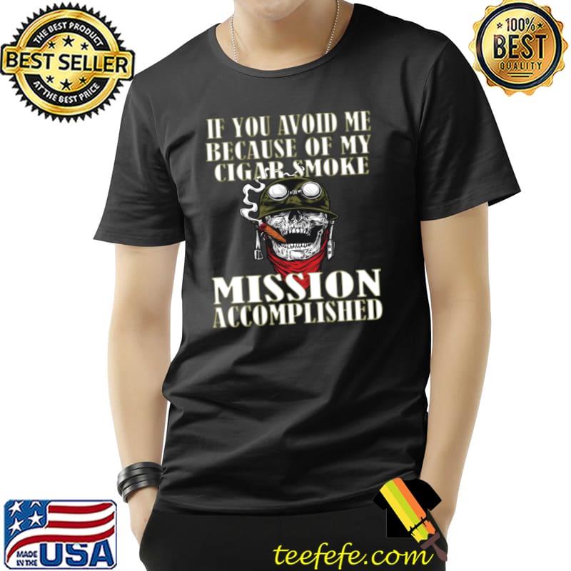 If You Avoid Me Because of My Cigar Smoke Mission Accomplished T-Shirt If You Avoid Me Because of My Cigar Smoke Mission Accomplished T-Shirt