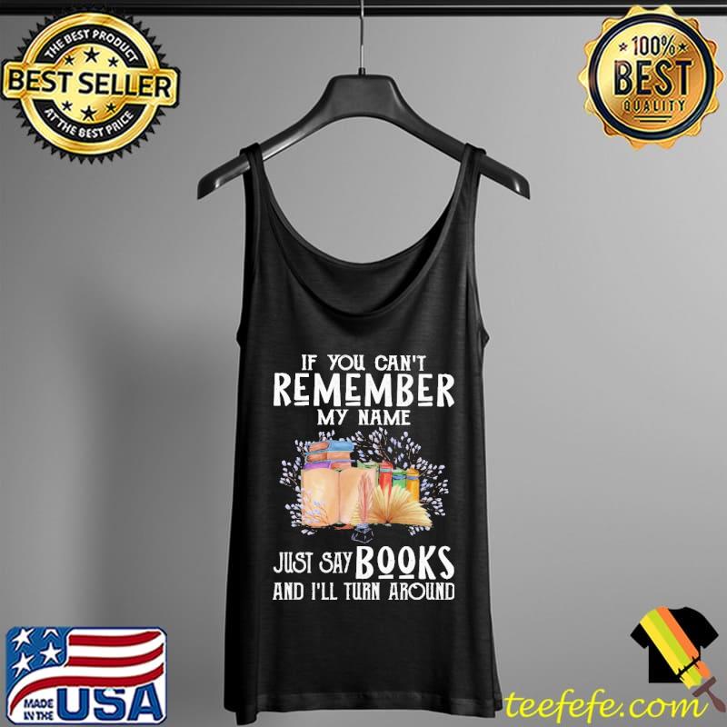 If You Can't Remember My Name Just Say Books And I'll Turn Around Shirt Tank Top If You Can't Remember My Name Just Say Books And I'll Turn Around Shirt Tank Top