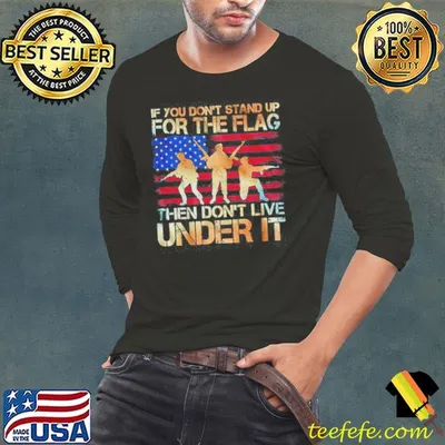 If You Don't Stand Up For The Flag Then Don't Live Under It American Flag Shirt