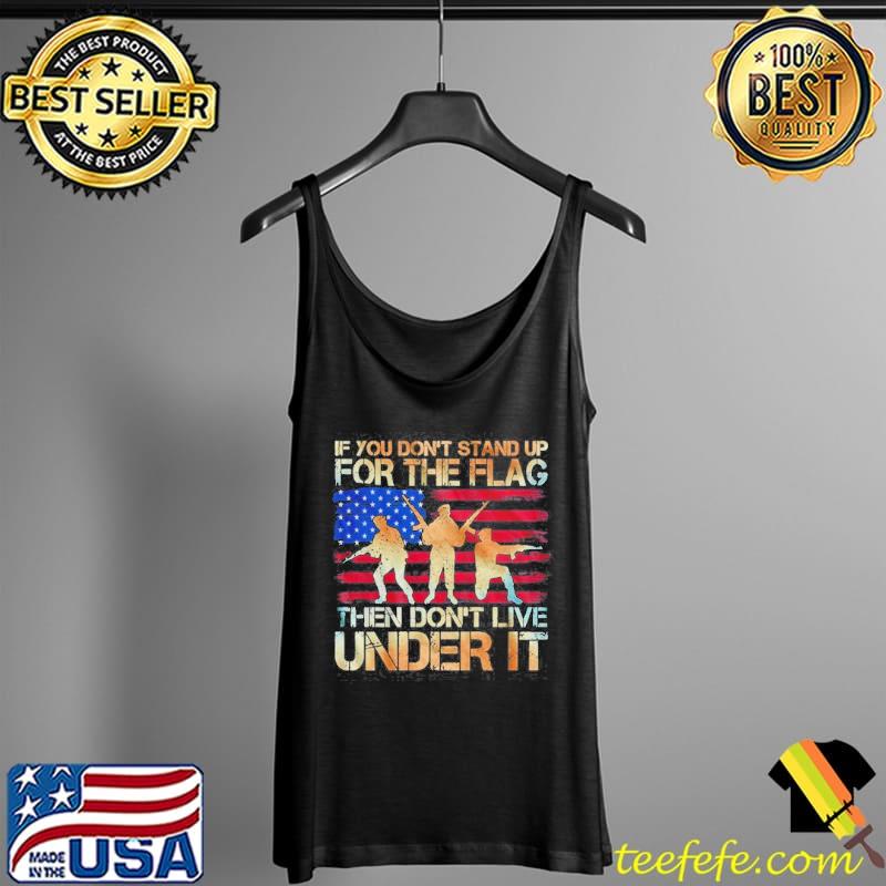 If You Don't Stand Up For The Flag Then Don't Live Under It American Flag Shirt Tank Top If You Don't Stand Up For The Flag Then Don't Live Under It American Flag Shirt Tank Top