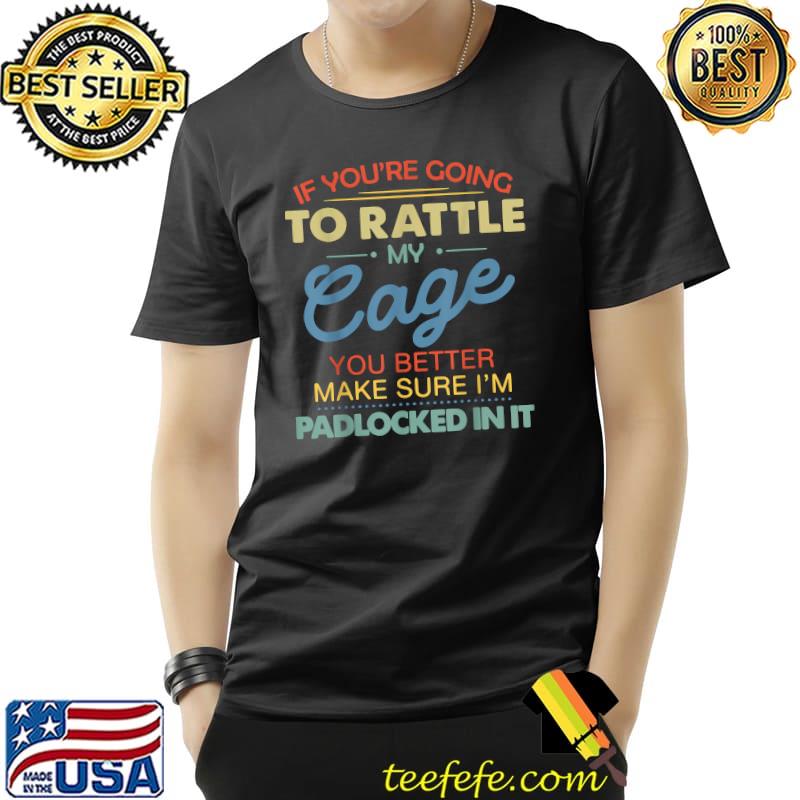 If You're Going To Rattle My Cage You Better Make Sure I'm Padlocked In It Vintage T-Shirt Unisex If You're Going To Rattle My Cage You Better Make Sure I'm Padlocked In It Vintage T-Shirt Unisex