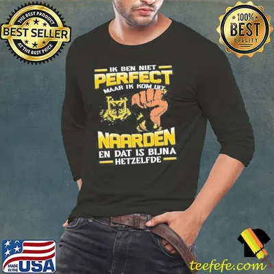 Ik Ben Niet Perfect Maar Ik Kom Uit Naarden En Dat Is Bijna Hetzelfde Shirt