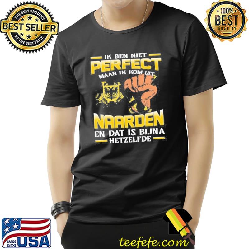 Ik Ben Niet Perfect Maar Ik Kom Uit Naarden En Dat Is Bijna Hetzelfde Shirt Unisex Ik Ben Niet Perfect Maar Ik Kom Uit Naarden En Dat Is Bijna Hetzelfde Shirt Unisex