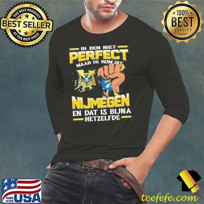 Ik Ben Niet Perfect Maar Ik Kom Uit Nijmegen En Dat Is Bijna Hetzelfde shirt