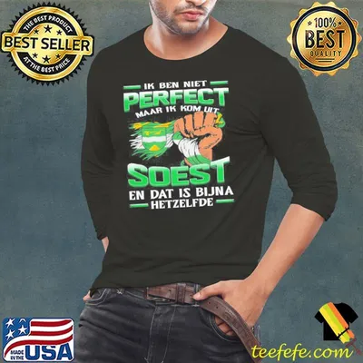 Ik Ben Niet Perfect Maar Ik Kom Uit Soest En Dat Is Bijna Hetzelfde shirt