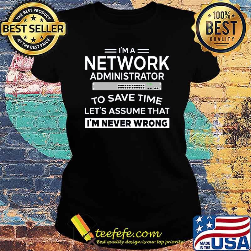 Im a network administrator to save time lets assume that im never wrong s Ladies tee Im a network administrator to save time lets assume that im never wrong s Ladies tee