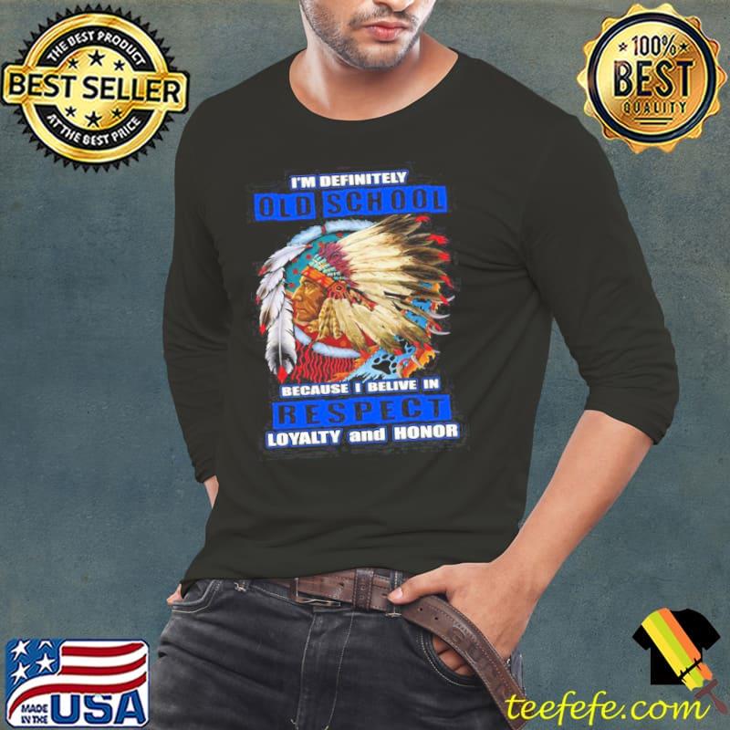 Im definitely old school because i belive in respect loyalty and honor native blood shirt Im definitely old school because i belive in respect loyalty and honor native blood shirt