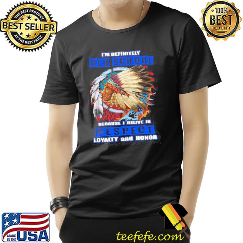 Im definitely old school because i belive in respect loyalty and honor native blood s Unisex Im definitely old school because i belive in respect loyalty and honor native blood s Unisex