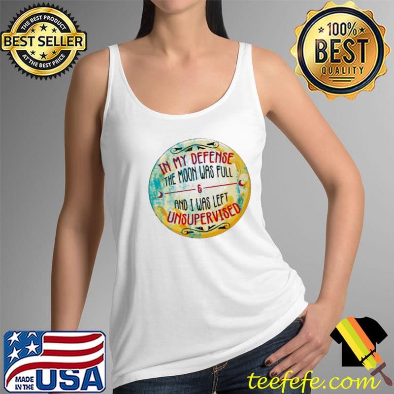 IN MY DEFENSE THE MOON WAS FULL AND AND I WAS LEFT UNSUPERVISED HALLOWEEN SHIRT Tank Top IN MY DEFENSE THE MOON WAS FULL AND AND I WAS LEFT UNSUPERVISED HALLOWEEN SHIRT Tank Top