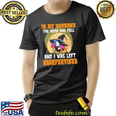 In my defense the moon was full and i was left unsupervised witch moon halloween shirt