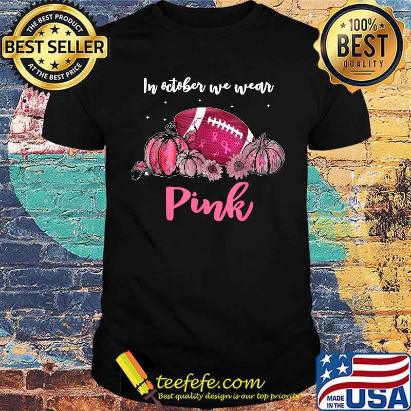 In October We Wear Pink Football Pumpkin Sunflower Breast Cancer Awareness T-Shirt In October We Wear Pink Football Pumpkin Sunflower Breast Cancer Awareness T-Shirt