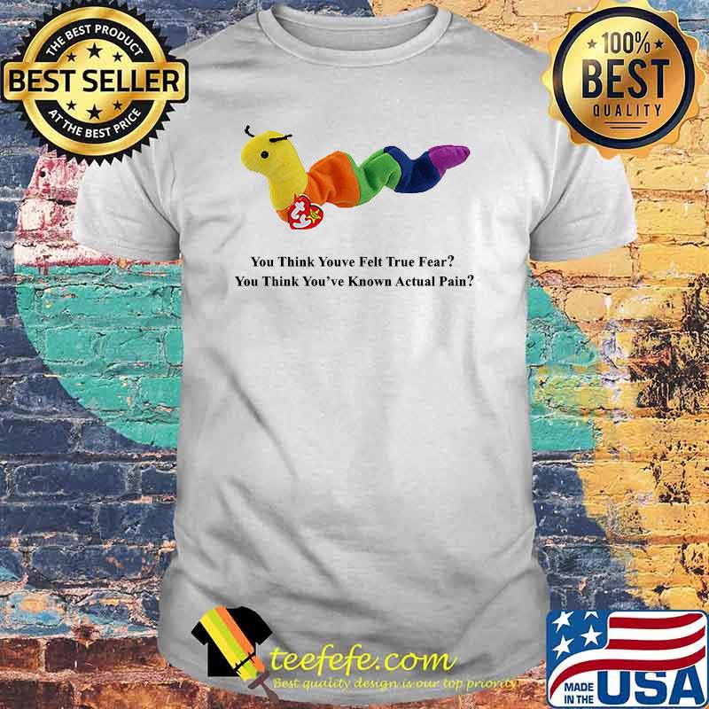 Inchworm you think you've felt true fear T-Shirt
