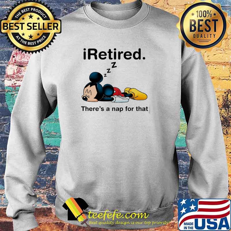 Iretired There's A Nap For That Mickey Shirt Sweater Iretired There's A Nap For That Mickey Shirt Sweater