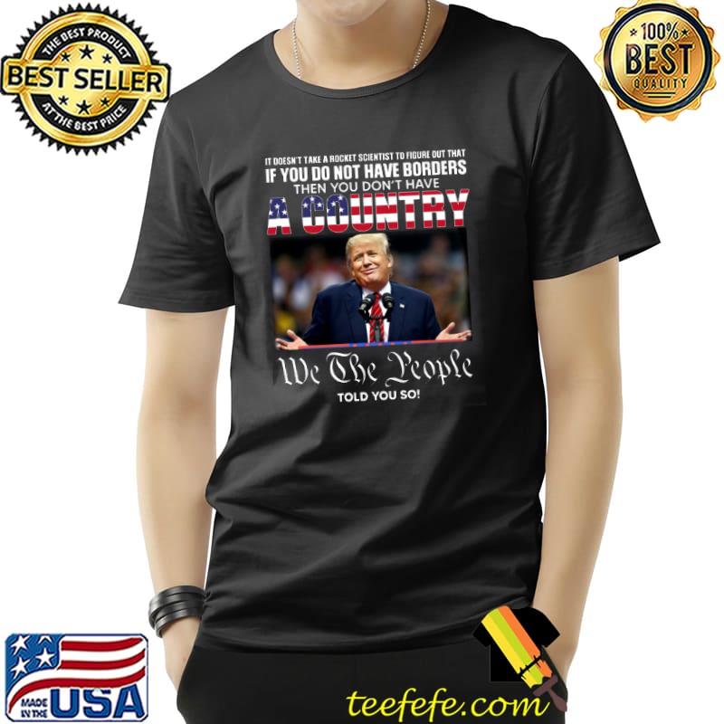 It doesnt take a rocket scientist to figure out that if you do not have borders then you dont have a country we the people donald trump s Unisex It doesnt take a rocket scientist to figure out that if you do not have borders then you dont have a country we the people donald trump s Unisex