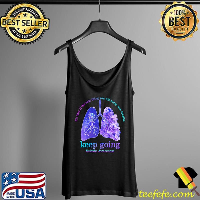 It's Okay If The Only Thing You Did Today Was Breathe Keep Going Suicide Awareness Shirt Tank Top It's Okay If The Only Thing You Did Today Was Breathe Keep Going Suicide Awareness Shirt Tank Top