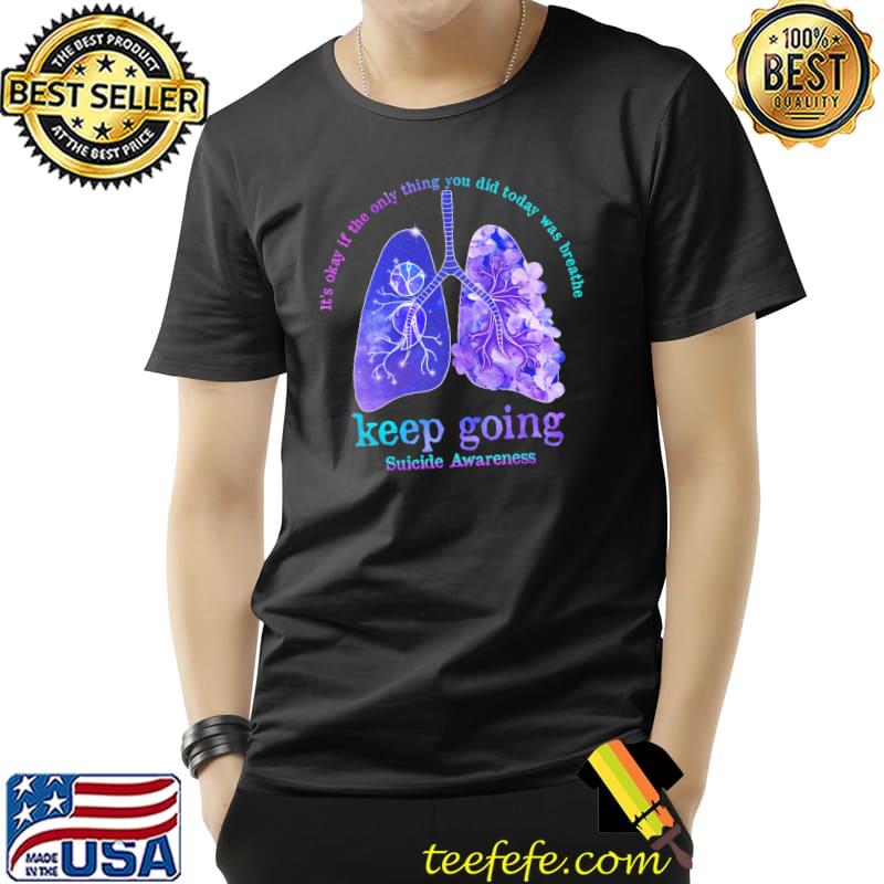 It's Okay If The Only Thing You Did Today Was Breathe Keep Going Suicide Awareness Shirt Unisex It's Okay If The Only Thing You Did Today Was Breathe Keep Going Suicide Awareness Shirt Unisex