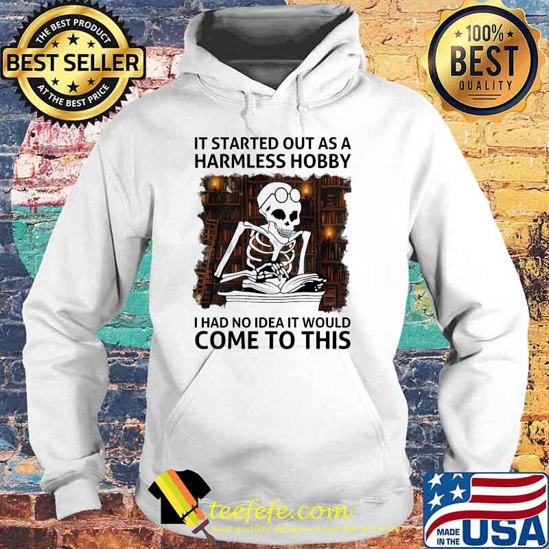 It Started Out As A Harmless Hobby I Had No Idea It Would Come To This Skull Shirt Hoodie It Started Out As A Harmless Hobby I Had No Idea It Would Come To This Skull Shirt Hoodie