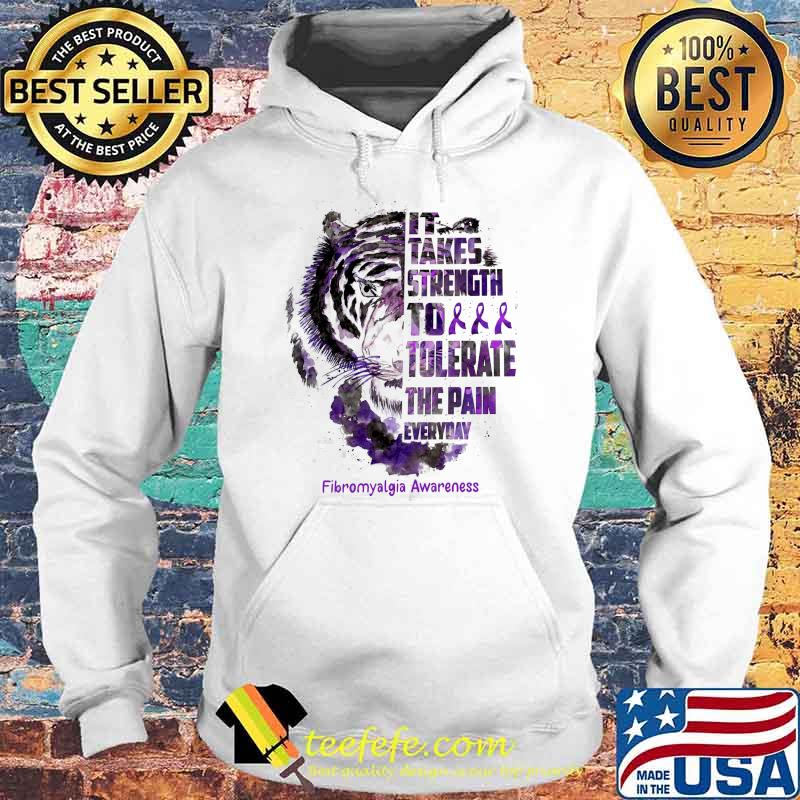 It Takes Strength To Tolerate The Pain Everyday Fibromyalgia Awareness Tiger Shirt Hoodie It Takes Strength To Tolerate The Pain Everyday Fibromyalgia Awareness Tiger Shirt Hoodie