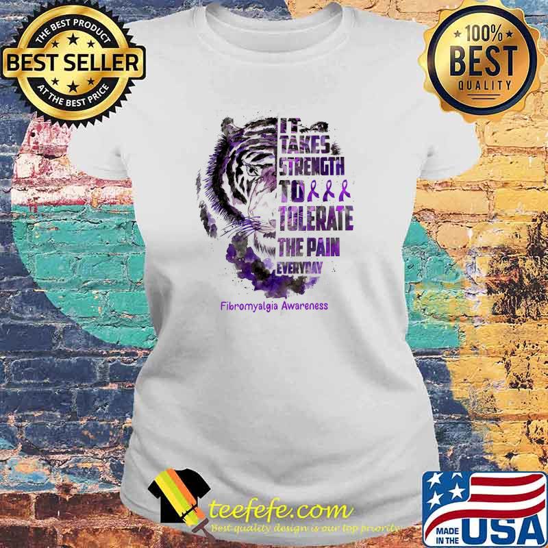 It Takes Strength To Tolerate The Pain Everyday Fibromyalgia Awareness Tiger Shirt Laides tee It Takes Strength To Tolerate The Pain Everyday Fibromyalgia Awareness Tiger Shirt Laides tee