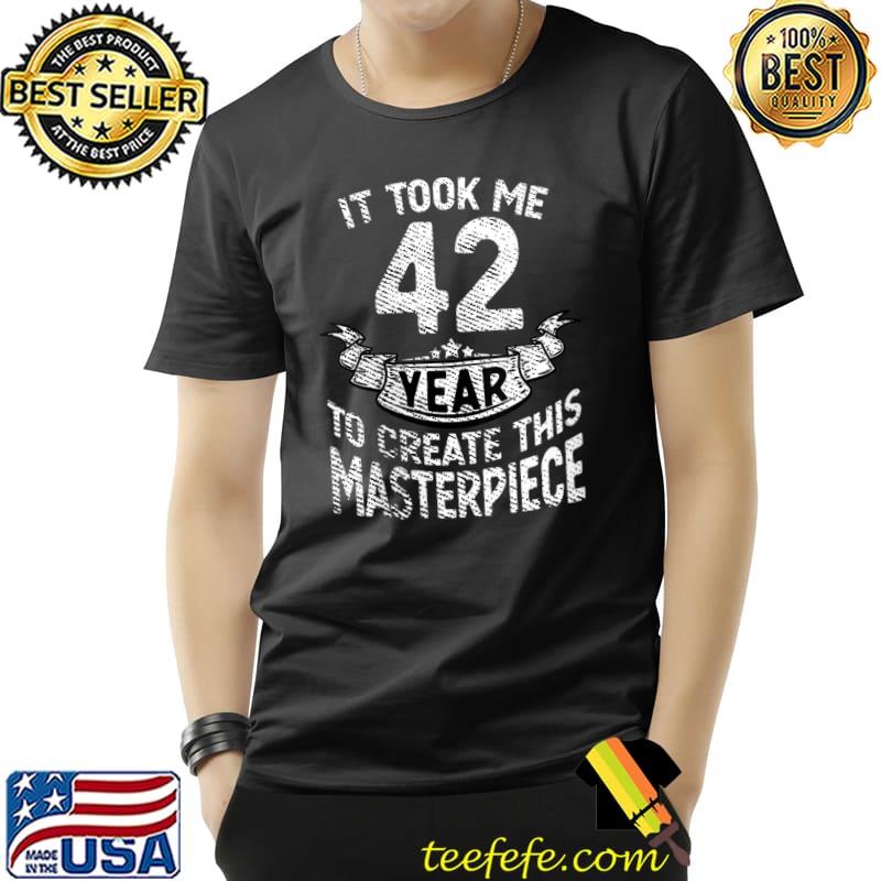 It took me 42 year to create this masterpiece born in 1979 T-Shirt Unisex It took me 42 year to create this masterpiece born in 1979 T-Shirt Unisex