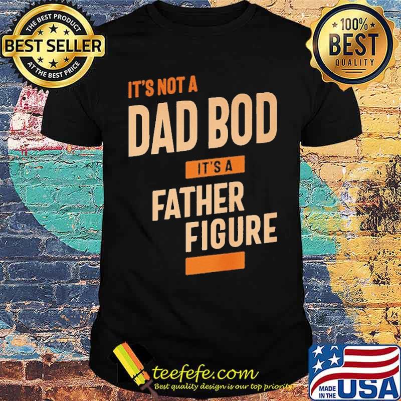 Its not a dad bod its father figure shirt