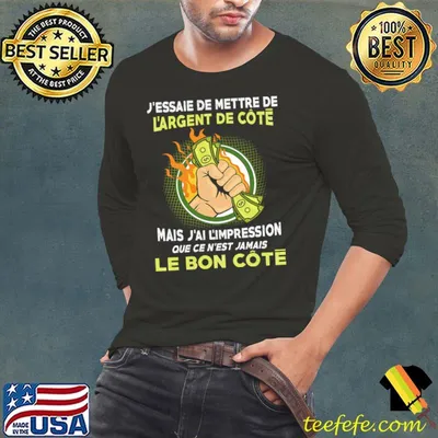 J'essaie De Mettre De L'Argent De Cote Mais J'ai L'impression Que Ce N'est Jamais Le Bon Cote Shirt