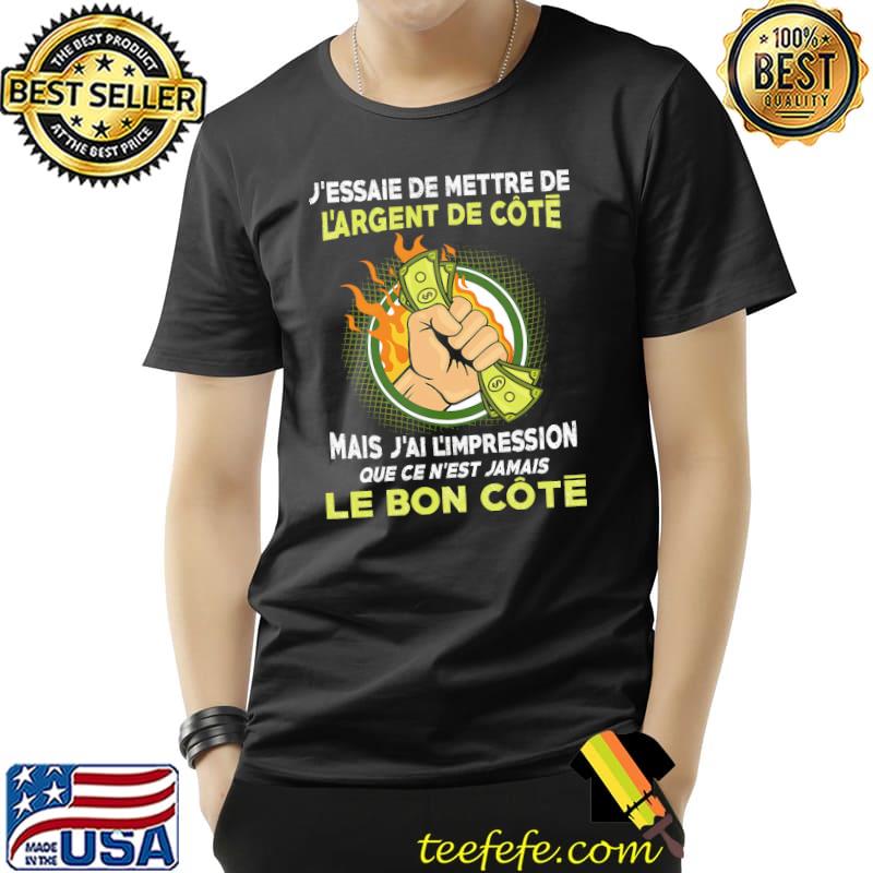J'essaie De Mettre De L'Argent De Cote Mais J'ai L'impression Que Ce N'est Jamais Le Bon Cote Shirt Unisex J'essaie De Mettre De L'Argent De Cote Mais J'ai L'impression Que Ce N'est Jamais Le Bon Cote Shirt Unisex