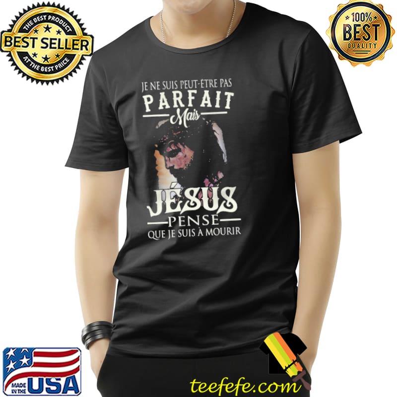 Je ne suis peut etre pas parfait mais jesus pense que je suis a mourir s Unisex Je ne suis peut etre pas parfait mais jesus pense que je suis a mourir s Unisex