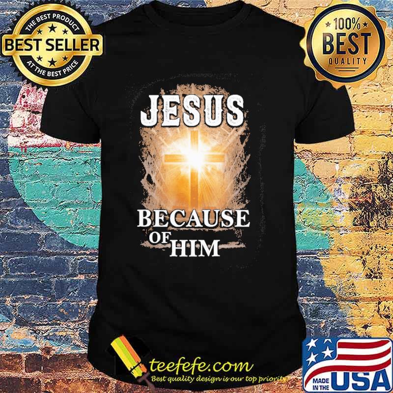 Jesus because of him cross shirt