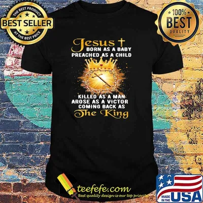 Jesus Born As A Baby Preached As A Child Christian Killed As A Man Arose As A Victor Coming Back As The King Shirt