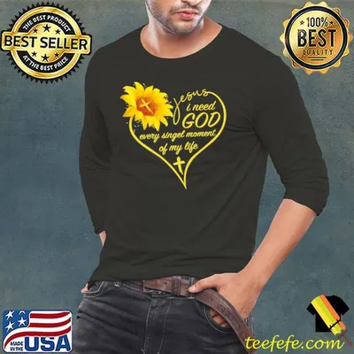 Jesus i need god every singel moment of my life sunflower shirt