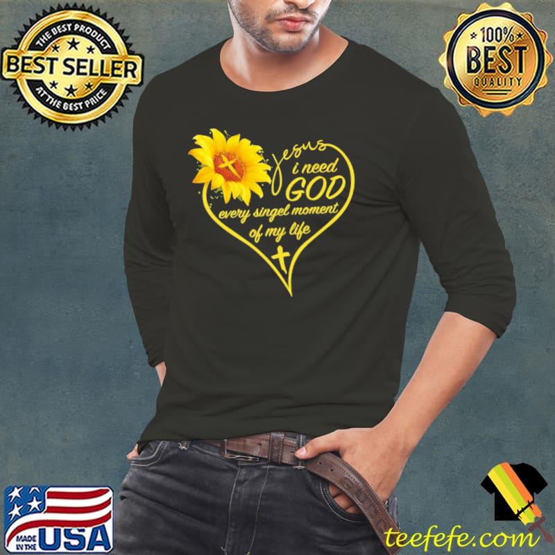 Jesus i need god every singel moment of my life sunflower shirt