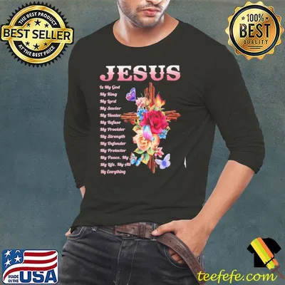 Jesus is my god my king my lord my savior my healer my refuse my provider my strength my defender my protector flower shirt