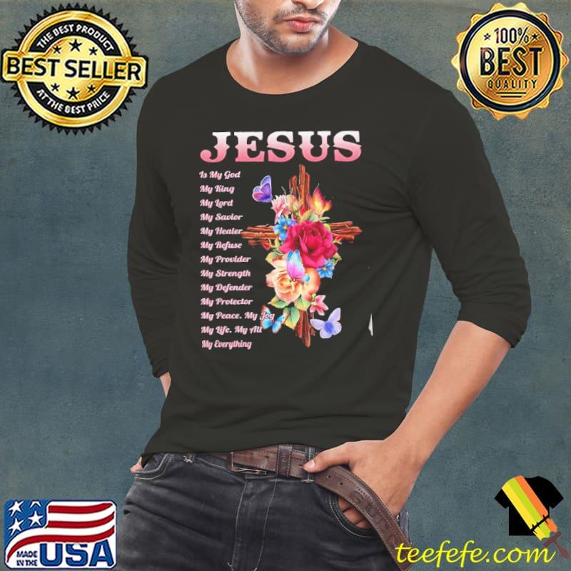 Jesus is my god my king my lord my savior my healer my refuse my provider my strength my defender my protector flower shirt Jesus is my god my king my lord my savior my healer my refuse my provider my strength my defender my protector flower shirt