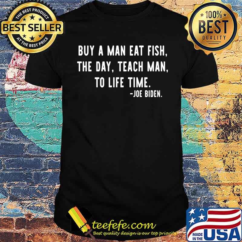 Joe Biden, Buy a man eat fish the day teach man to life time T-shirt