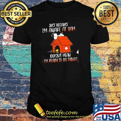 Just Because I'm Awake At 8 Am Doesn't Mean I'm Ready To Do Things Snoopy Shirt