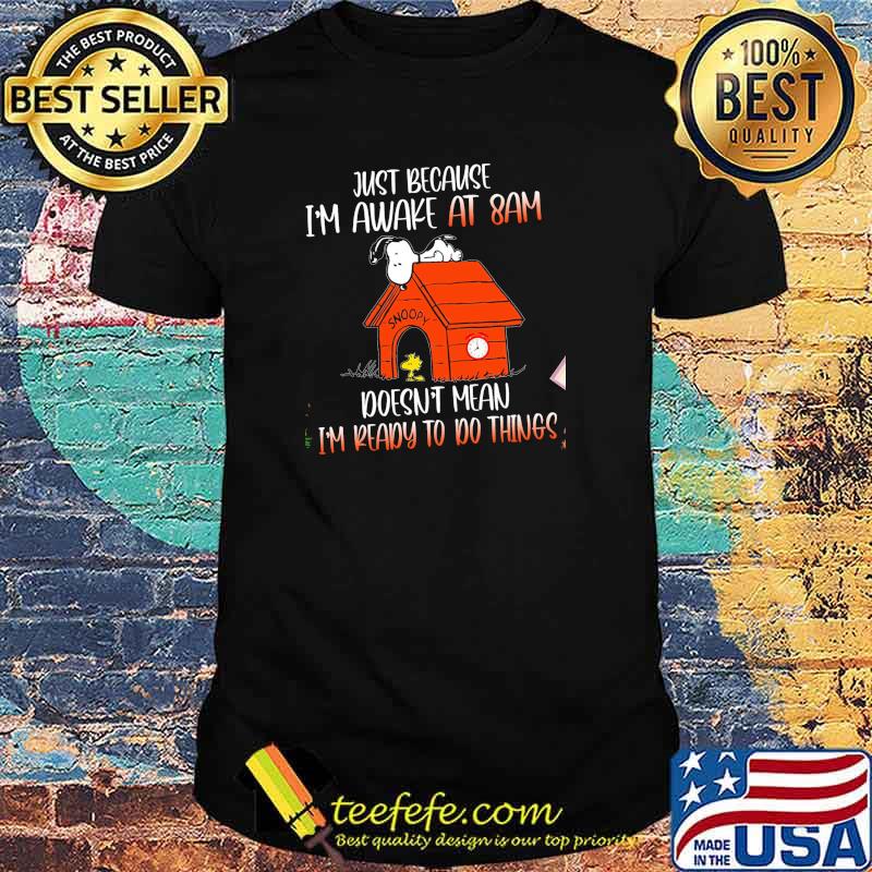 Just Because I'm Awake At 8 Am Doesn't Mean I'm Ready To Do Things Snoopy Shirt
