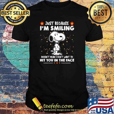 Just Because I'm Smilling Doesn't Mean I Don't Want To Hit You IN The Face Snoopy Shirt