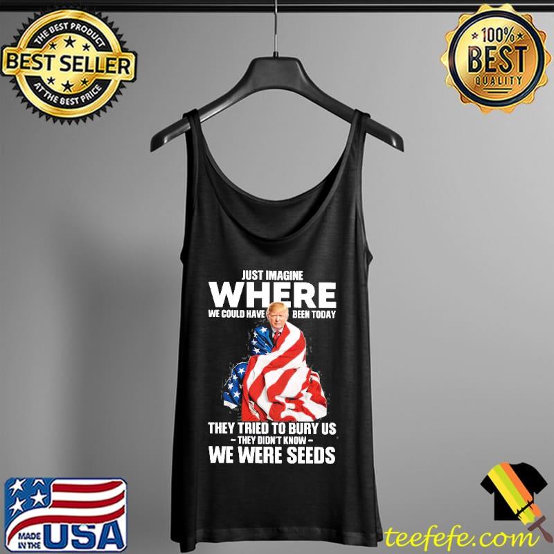 Just imagine where we could have been today they tried to bury us they didnt know we were seeds donald trump american flag s Tank Top Just imagine where we could have been today they tried to bury us they didnt know we were seeds donald trump american flag s Tank Top